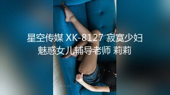 星空传媒 XK-8127 寂寞少妇魅惑女儿辅导老师 莉莉