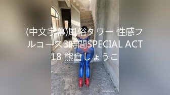 (中文字幕)風俗タワー 性感フルコース3時間SPECIAL ACT18 熊倉しょうこ