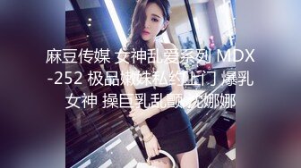 麻豆传媒 女神乱爱系列 MDX-252 极品嫩妹私约上门 爆乳女神 操巨乳乱颤 沈娜娜