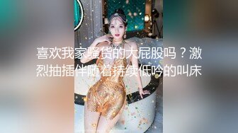 喜欢我家骚货的大屁股吗？激烈抽插伴随着持续低吟的叫床