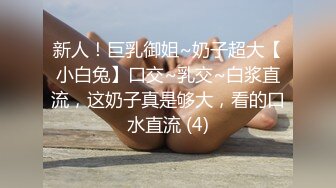 新人！巨乳御姐~奶子超大【小白兔】口交~乳交~白浆直流，这奶子真是够大，看的口水直流 (4)