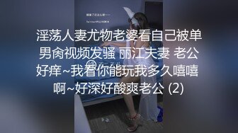 淫荡人妻尤物老婆看自己被单男肏视频发骚 丽江夫妻 老公好痒~我看你能玩我多久嘻嘻 啊~好深好酸爽老公 (2)