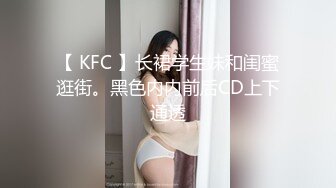 【 KFC 】长裙学生妹和闺蜜逛街。黑色内内前后CD上下通透