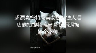 超漂亮模特级美女被有钱人酒店偷拍视频流出,粉嫩逼逼被操个不停