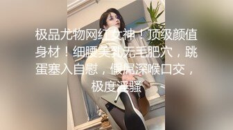 极品尤物网红女神！顶级颜值身材！细腰美乳无毛肥穴，跳蛋塞入自慰，假屌深喉口交，极度淫骚