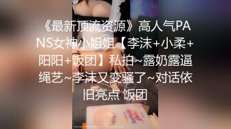 《最新顶流资源》高人气PANS女神小姐姐【李沫+小柔+阳阳+饭团】私拍~露奶露逼绳艺~李沫又变骚了~对话依旧亮点 饭团