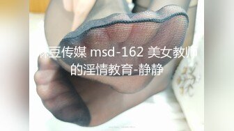 麻豆传媒 msd-162 美女教师的淫情教育-静静