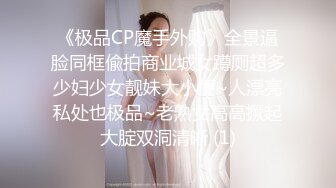 《极品CP魔手外购》全景逼脸同框偸拍商业城女蹲厕超多少妇少女靓妹大小便~人漂亮私处也极品~老熟女高高撅起大腚双洞清晰 (1)