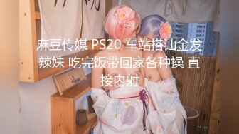 麻豆传媒 PS20 车站搭讪金发辣妹 吃完饭带回家各种操 直接内射