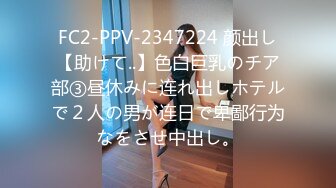 FC2-PPV-2347224 颜出し【助けて..】色白巨乳のチア部③昼休みに连れ出しホテルで２人の男が连日で卑鄙行为なをさせ中出し。