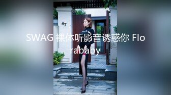 SWAG 裸体听影音诱惑你 Florababy