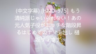 (中文字幕) [HND-975] もう清純派じゃいられない！あの元人気子役がエッチな階段昇るはじめてのナマ中出し 樋坂リョウナ