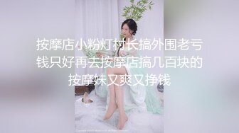 按摩店小粉灯村长搞外围老亏钱只好再去按摩店搞几百块的按摩妹又爽又挣钱