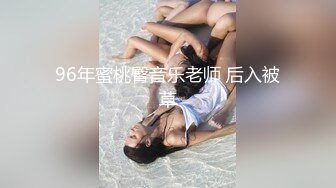 96年蜜桃臀音乐老师 后入被草