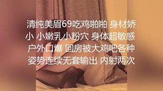 清纯美眉69吃鸡啪啪 身材娇小 小嫩乳小粉穴 身体超敏感 户外口爆 回房被大鸡吧各种姿势连续无套输出 内射两次