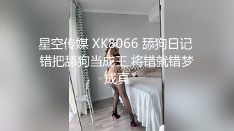 星空传媒 XK8066 舔狗日记 错把舔狗当成王 将错就错梦成真