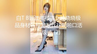 白T B晋江高颜值女神晓晓极品身材各种制服丝袜啪啪口活超级棒 (2)