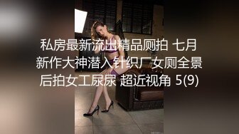 私房最新流出精品厕拍 七月新作大神潜入针织厂女厕全景后拍女工尿尿 超近视角 5(9)