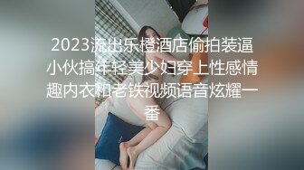 2023流出乐橙酒店偷拍装逼小伙搞年轻美少妇穿上性感情趣内衣和老铁视频语音炫耀一番