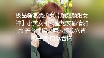 极品骚浪美少女【颜射颜射女神】小美女和闺蜜炮友偷情啪啪 无套抽插大屌速插浪穴直怼子宫 口爆吞精