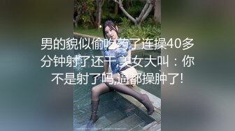 男的貌似偷吃药了连操40多分钟射了还干,美女大叫：你不是射了吗,逼都操肿了!