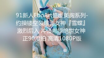 91新人EboArt盛世美胸系列-约操镂空装爆乳女神『雪蝶』激烈后入 冲击啪操绝世女神 正90度拍 高清1080P版