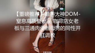 【重磅推荐】推特大神DOM-窒息高质量出品 咖啡店女老板与三通肉便器母狗的同性开肛调教