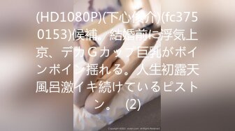 (HD1080P)(下心俊介)(fc3750153)候補。結婚前に浮気上京、デカＧカップ巨乳がボインボイン揺れる。人生初露天風呂激イキ続けているピストン。  (2)