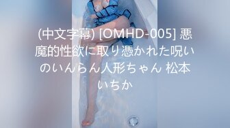 (中文字幕) [OMHD-005] 悪魔的性欲に取り憑かれた呪いのいんらん人形ちゃん 松本いちか