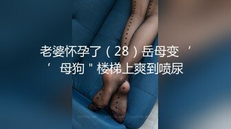 老婆怀孕了（28）岳母变‘’母狗＂楼梯上爽到喷尿