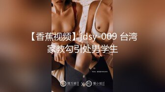 【香蕉视频】jdsy-009 台湾家教勾引处男学生