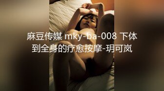 麻豆传媒 mky-ba-008 下体到全身的疗愈按摩-玥可岚