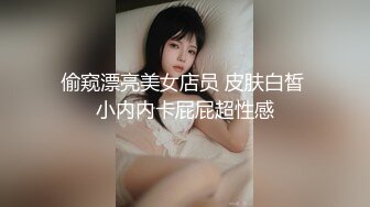 偷窥漂亮美女店员 皮肤白皙 小内内卡屁屁超性感