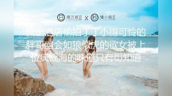 流出酒店偷拍丁丁小得可怜的胖哥幽会如狼似虎的欲女被上位疯摇海的味道只有哥知道